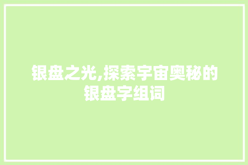 银盘之光,探索宇宙奥秘的银盘字组词