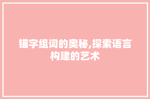 锚字组词的奥秘,探索语言构建的艺术