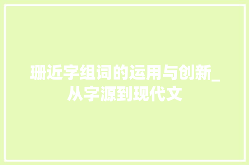珊近字组词的运用与创新_从字源到现代文