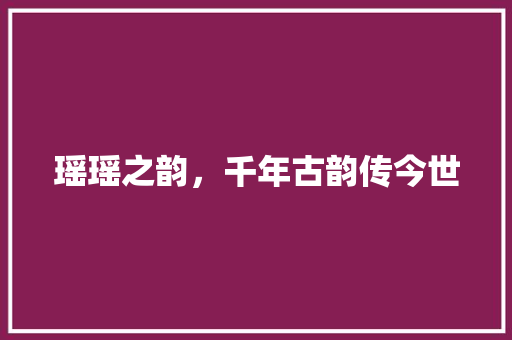 瑶瑶之韵，千年古韵传今世
