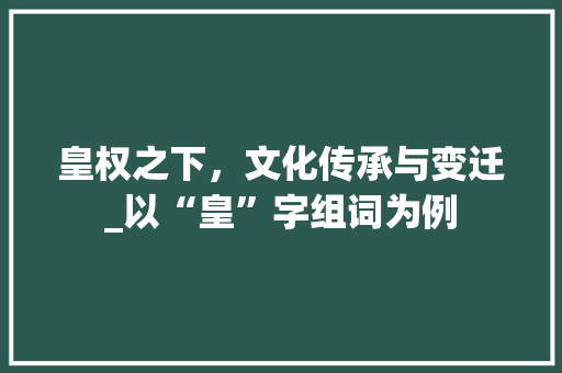 皇权之下，文化传承与变迁_以“皇”字组词为例