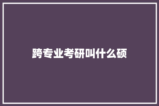 跨专业考研叫什么硕 词句相关