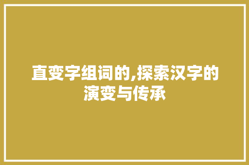 直变字组词的,探索汉字的演变与传承