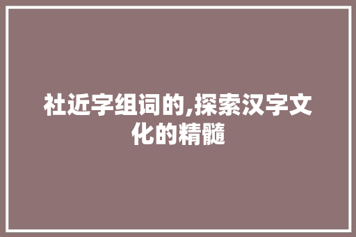 社近字组词的,探索汉字文化的精髓
