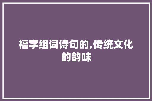 福字组词诗句的,传统文化的韵味