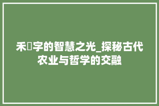 禾辡字的智慧之光_探秘古代农业与哲学的交融
