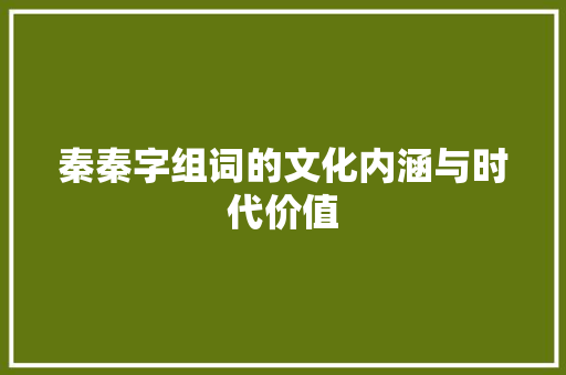 秦秦字组词的文化内涵与时代价值