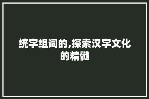 统字组词的,探索汉字文化的精髓