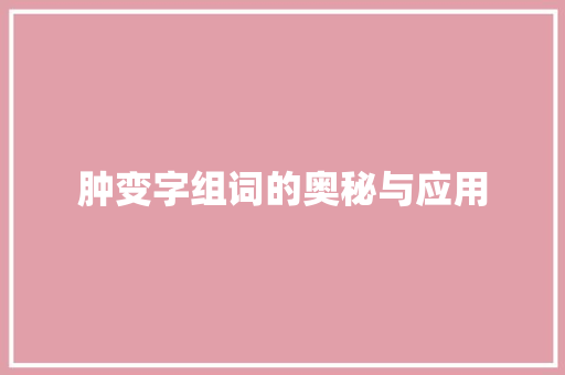 肿变字组词的奥秘与应用