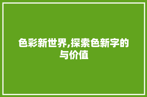 色彩新世界,探索色新字的与价值
