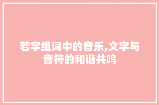 若字组词中的音乐,文字与音符的和谐共鸣