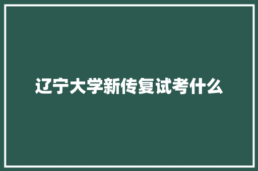 辽宁大学新传复试考什么