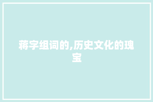 蒋字组词的,历史文化的瑰宝