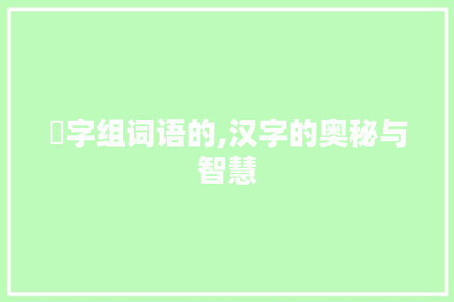 蓚字组词语的,汉字的奥秘与智慧