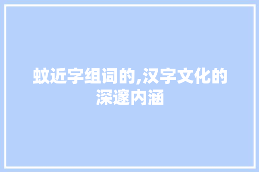 蚊近字组词的,汉字文化的深邃内涵