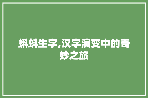 蝌蚪生字,汉字演变中的奇妙之旅