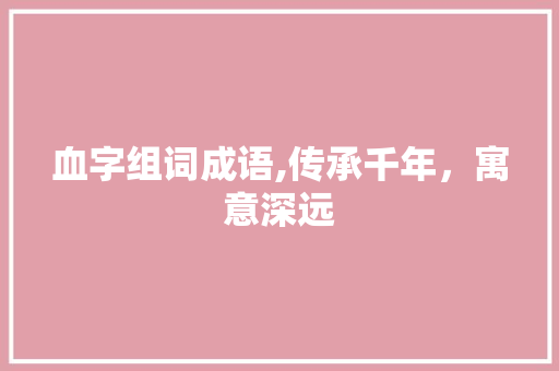 血字组词成语,传承千年，寓意深远