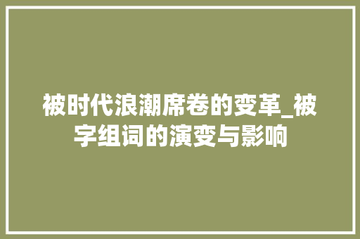 被时代浪潮席卷的变革_被字组词的演变与影响