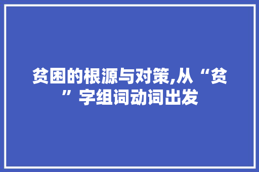 贫困的根源与对策,从“贫”字组词动词出发