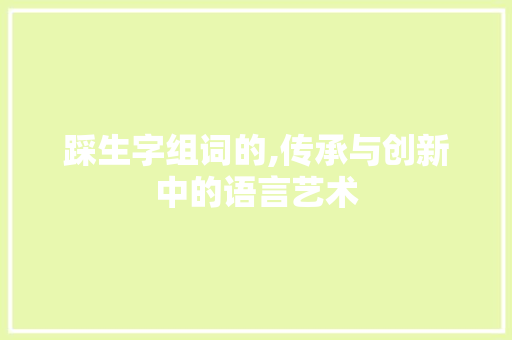 踩生字组词的,传承与创新中的语言艺术
