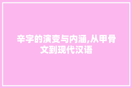 辛字的演变与内涵,从甲骨文到现代汉语