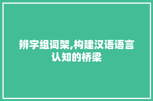 辨字组词架,构建汉语语言认知的桥梁 演讲稿范文