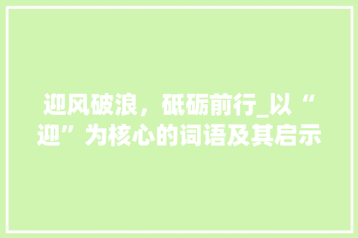 迎风破浪，砥砺前行_以“迎”为核心的词语及其启示