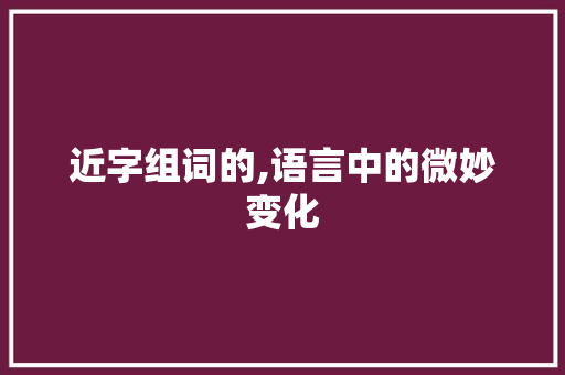 近字组词的,语言中的微妙变化