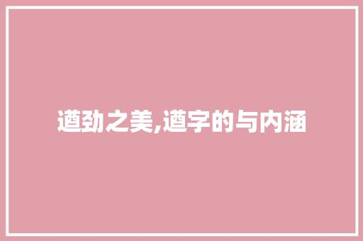 遒劲之美,遒字的与内涵