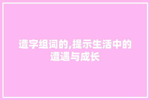 遭字组词的,提示生活中的遭遇与成长