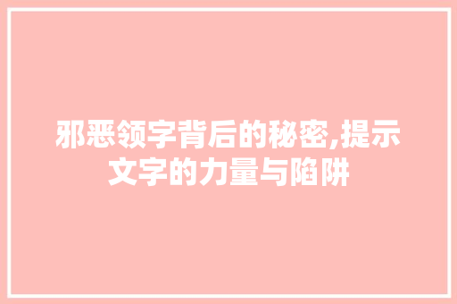 邪恶领字背后的秘密,提示文字的力量与陷阱