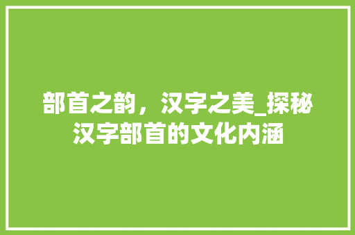 部首之韵，汉字之美_探秘汉字部首的文化内涵