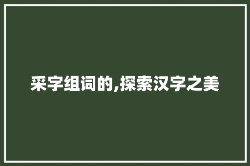 采字组词的,探索汉字之美
