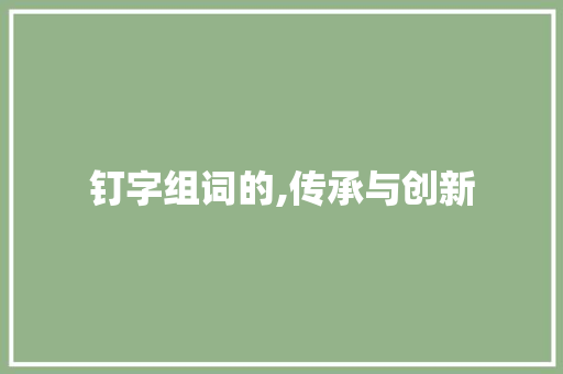 钉字组词的,传承与创新