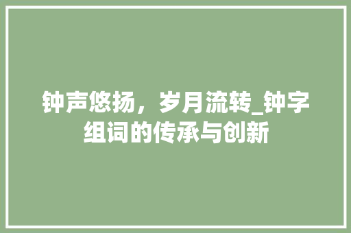 钟声悠扬，岁月流转_钟字组词的传承与创新