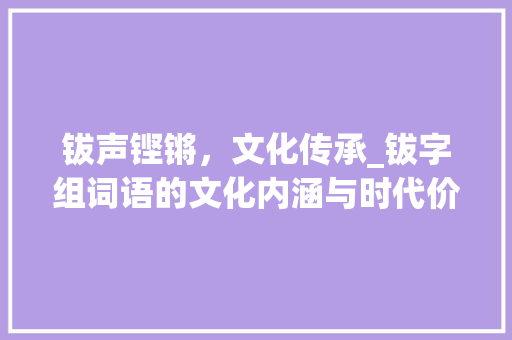 钹声铿锵，文化传承_钹字组词语的文化内涵与时代价值