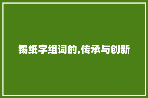 锡纸字组词的,传承与创新