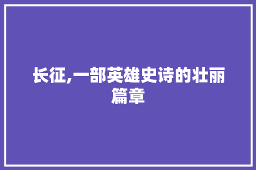 长征,一部英雄史诗的壮丽篇章