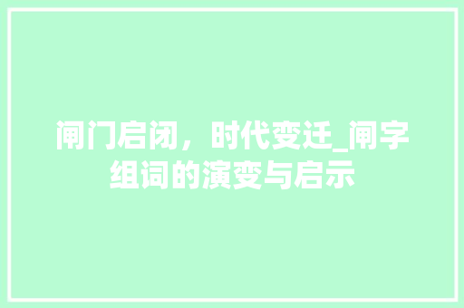 闸门启闭，时代变迁_闸字组词的演变与启示