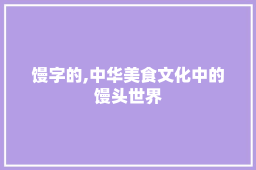 馒字的,中华美食文化中的馒头世界