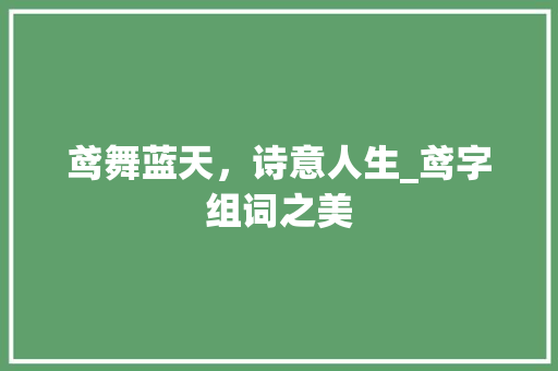 鸢舞蓝天，诗意人生_鸢字组词之美
