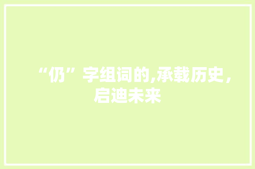 “仍”字组词的,承载历史，启迪未来