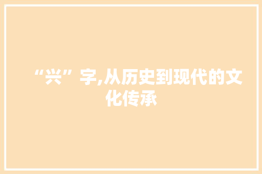 “兴”字,从历史到现代的文化传承 创作范文