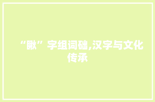 “瞅”字组词础,汉字与文化传承