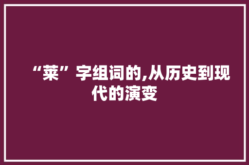“莱”字组词的,从历史到现代的演变