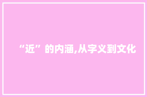 “近”的内涵,从字义到文化
