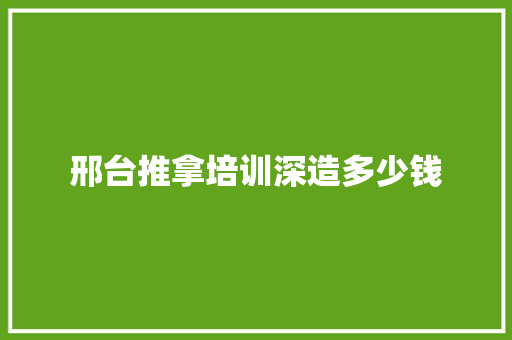 邢台推拿培训深造多少钱