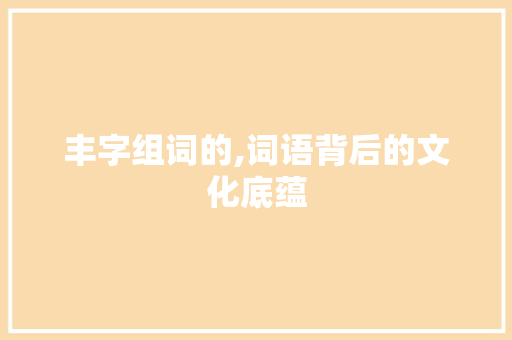 丰字组词的,词语背后的文化底蕴