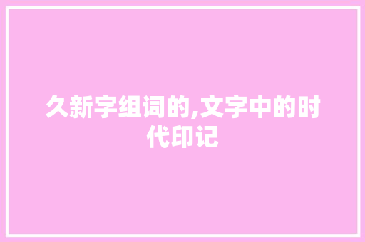 久新字组词的,文字中的时代印记