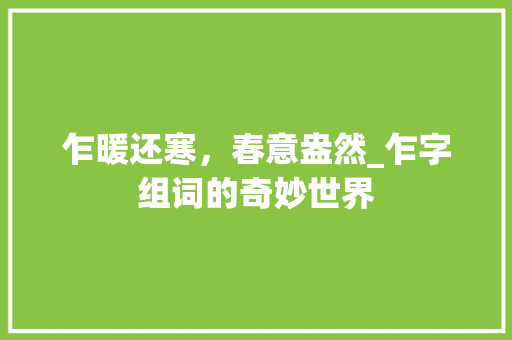 乍暖还寒，春意盎然_乍字组词的奇妙世界